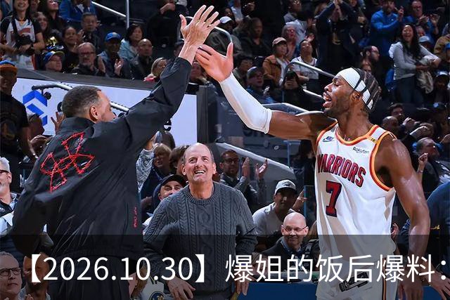 【2026.10.30】爆姐的饭后爆料：生命不止，爆料不息！