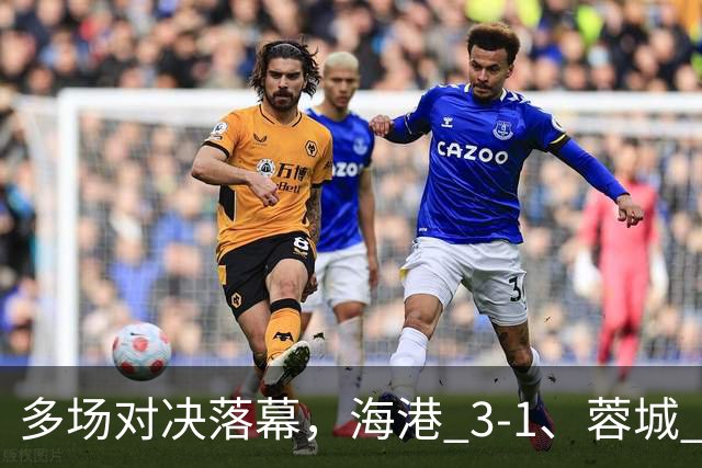 多场对决落幕，海港 3-1、蓉城 0-1、国安 4-3，中超最新积分榜更新