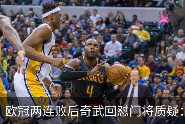 欧冠两连败后奇武回怼门将质疑：我不理解这些问题